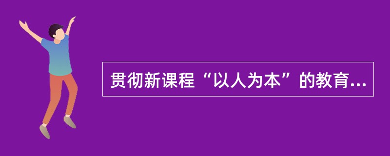 贯彻新课程“以人为本”的教育理念首先应该做到( )。