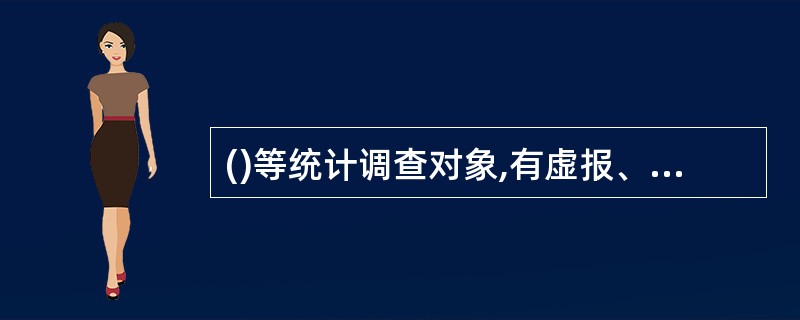 ()等统计调查对象,有虚报、瞒报等统计违法行为之一的,应依法承担统计法律责任。