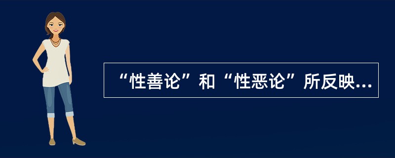 “性善论”和“性恶论”所反映的观点都是( )。