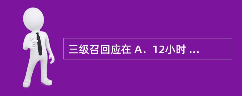 三级召回应在 A．12小时 B．24小时 C．48小时 D．72小时 药品生产企