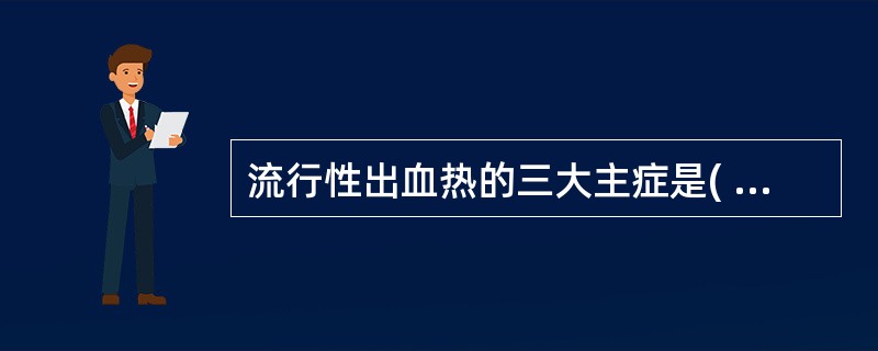 流行性出血热的三大主症是( )A、发热、出血、腓肠肌疼痛B、发热、出血、皮疹C、