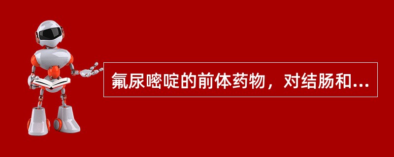 氟尿嘧啶的前体药物，对结肠和直肠癌疗效较高 A．长春碱 B．来曲唑 C．甲氨蝶呤