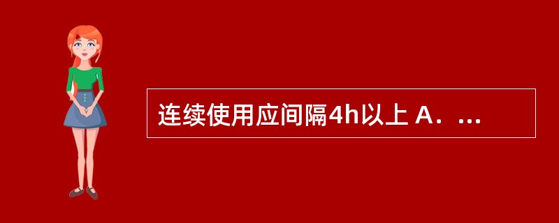 连续使用应间隔4h以上 A．麻黄碱 B．羟甲唑啉 C．酚甘油滴耳液 D．赛洛唑啉