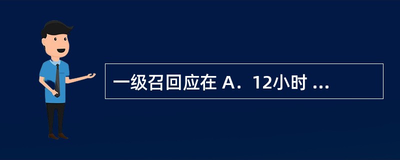 一级召回应在 A．12小时 B．24小时 C．48小时 D．72小时 药品生产企