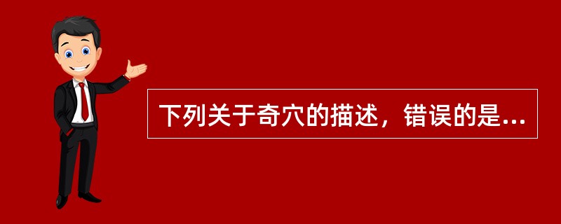 下列关于奇穴的描述，错误的是A、主治范围比较单一B、对某些病证有特殊疗效C、分布