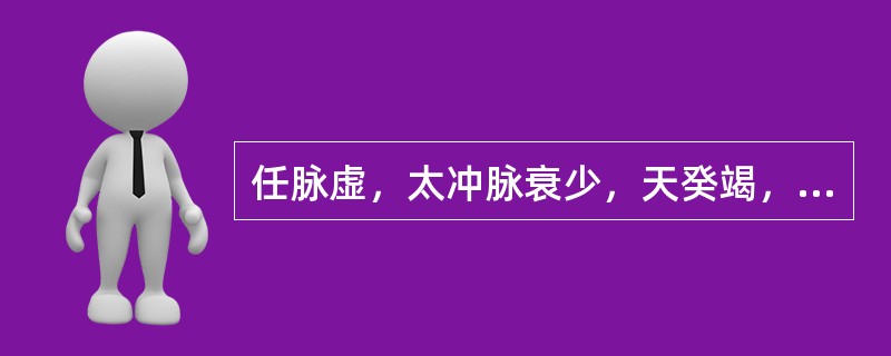 任脉虚，太冲脉衰少，天癸竭，地道不通，形坏而无子