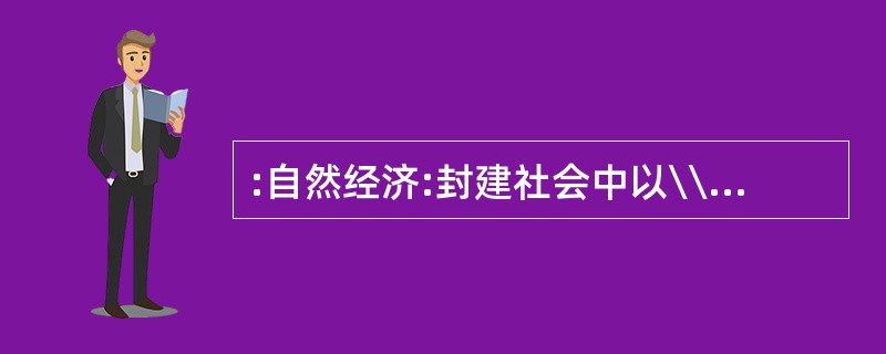 :自然经济:封建社会中以\\\"自给自足\\\"为基本特征的经济形式。 下列经济