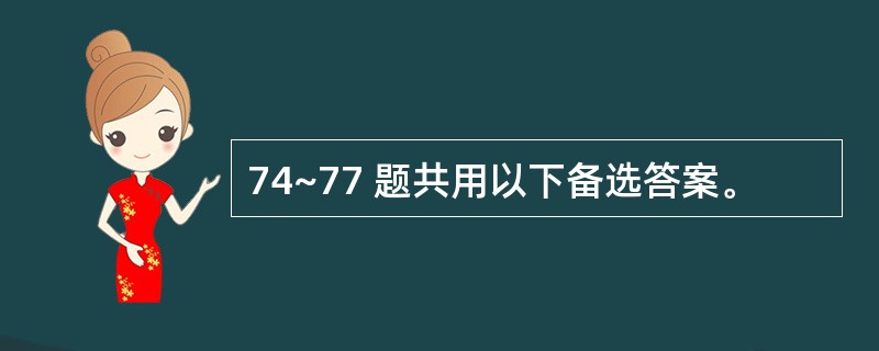 74~77 题共用以下备选答案。