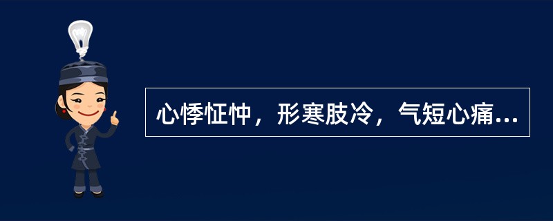 心悸怔忡，形寒肢冷，气短心痛者，证属( )