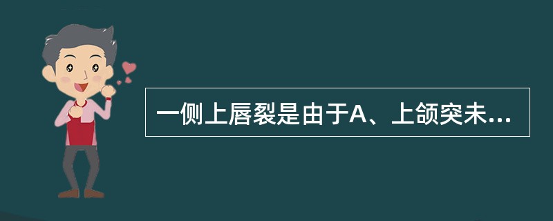 一侧上唇裂是由于A、上颌突未能与球状突融合B、两球状突未能正常融合C、上颌突与下