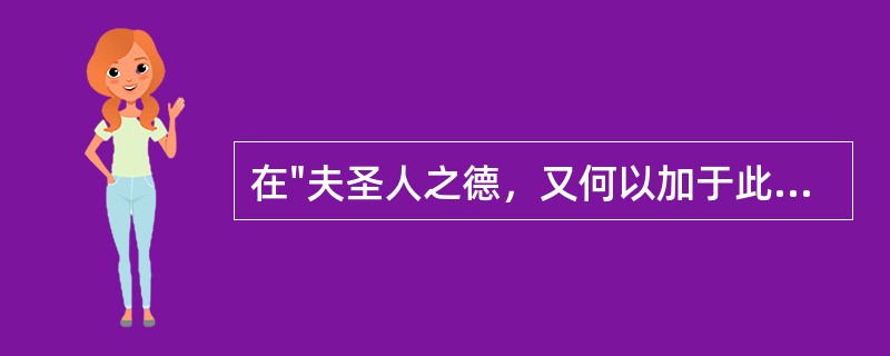 在"夫圣人之德，又何以加于此乎"中"加"之义为( )A、增加B、夸大C、超过D、