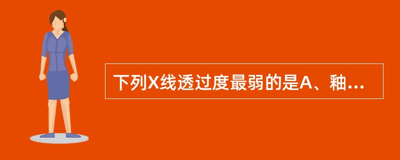 下列X线透过度最弱的是A、釉质B、牙本质C、牙骨质D、牙髓E、牙槽骨