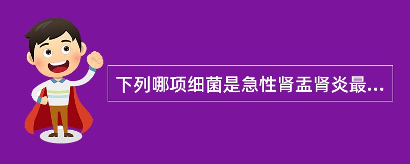 下列哪项细菌是急性肾盂肾炎最常见的病因A、葡萄球菌B、大肠埃希菌C、变形杆菌D、