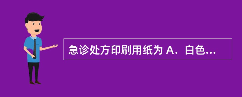 急诊处方印刷用纸为 A．白色 B．淡红色 C．淡绿色 D．淡黄色