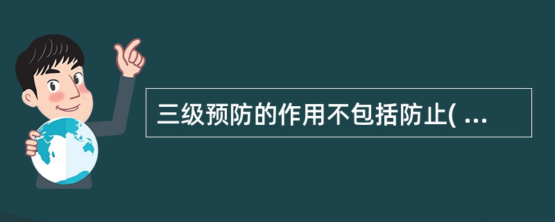 三级预防的作用不包括防止( )A、合并症B、伤残C、后遗症D、复发E、慢性化 -