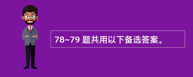 78~79 题共用以下备选答案。