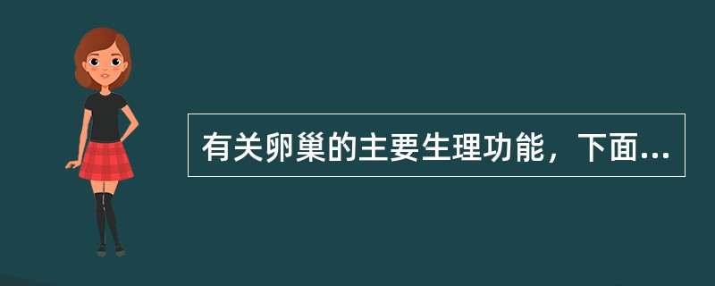 有关卵巢的主要生理功能，下面描述最准确的是A、主要是产生卵子和分泌女性激素B、主