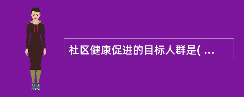 社区健康促进的目标人群是( )A、妇女B、老年人C、慢性病患者D、全部社区居民E