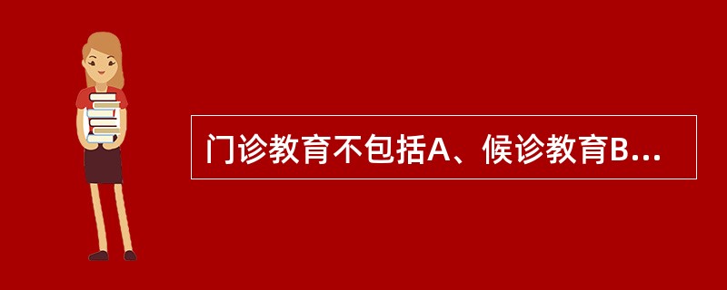 门诊教育不包括A、候诊教育B、随诊教育C、咨询教育D、随访教育E、专题讲座 -