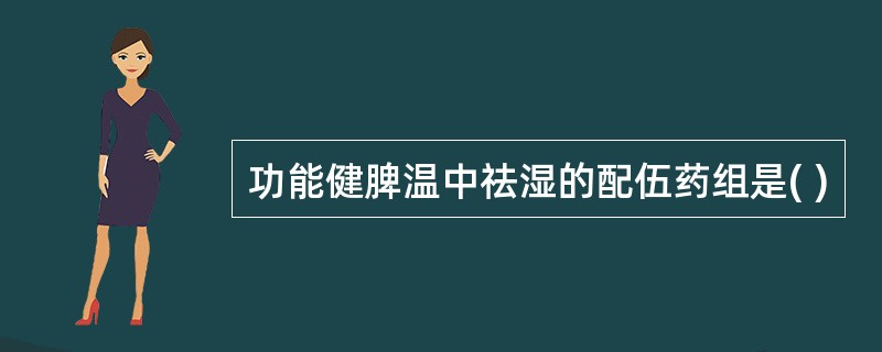 功能健脾温中祛湿的配伍药组是( )