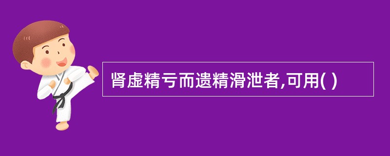 肾虚精亏而遗精滑泄者,可用( )