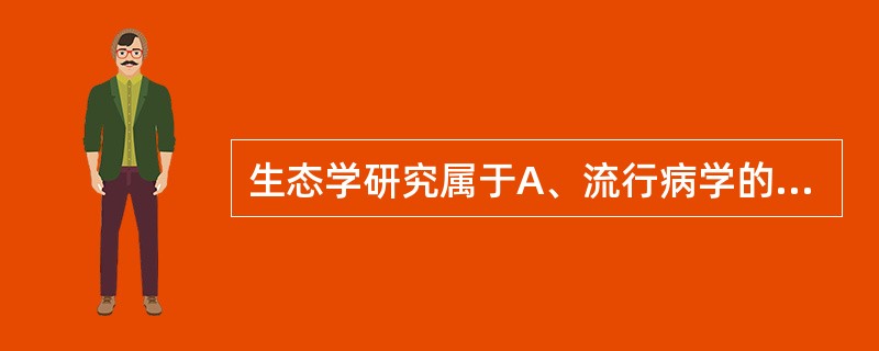 生态学研究属于A、流行病学的观察法B、流行病学的实验法C、流行病学的理论与方法学