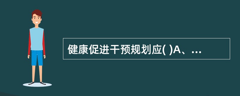 健康促进干预规划应( )A、改变饮食习惯B、使生活规范化C、养成良好生活习惯D、