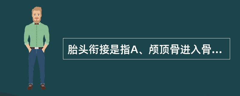 胎头衔接是指A、颅顶骨进入骨盆入口平面B、颅骨到达坐骨棘水平C、胎头双顶径进入骨