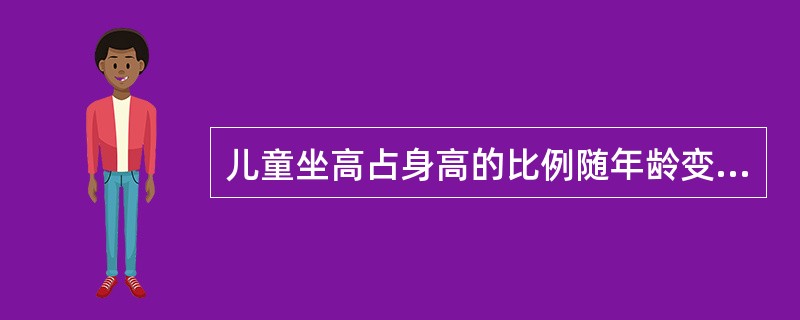 儿童坐高占身高的比例随年龄变化的趋势是A、增高B、降低C、一直不变D、出生时坐高