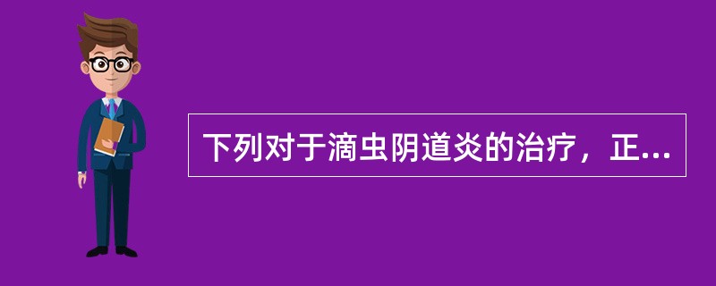 下列对于滴虫阴道炎的治疗，正确的是A、全身用药甲硝唑B、妊娠早期及哺乳期亦可全身