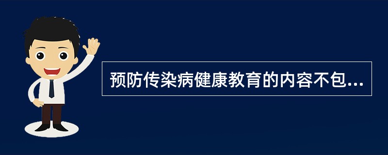 预防传染病健康教育的内容不包括A、计划免疫知识B、疫情报告知识C、药物预防知识D
