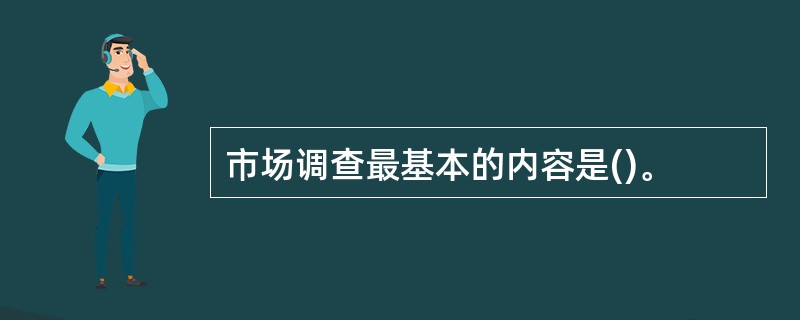 市场调查最基本的内容是()。