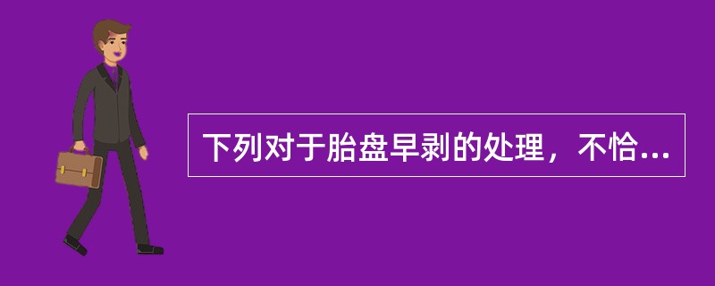 下列对于胎盘早剥的处理，不恰当的是A、纠正休克B、胎盘早期剥离一经诊断，要尽可能