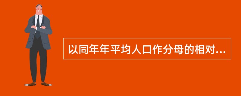 以同年年平均人口作分母的相对数有A、某年新生儿死亡率B、某年生育率C、某年婴儿死