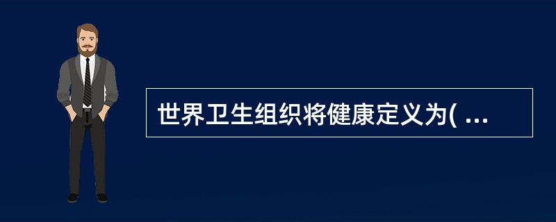 世界卫生组织将健康定义为( )A、健康是指身体健康，没有疾病和虚弱B、健康主要指