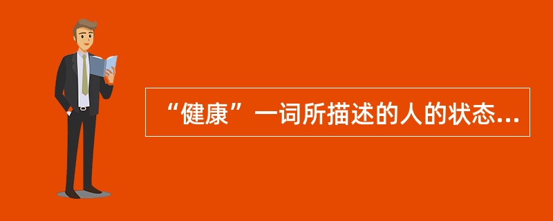 “健康”一词所描述的人的状态是A、身体舒适、没有疾病B、身体舒适、没有疾病、生活