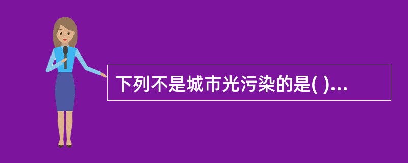 下列不是城市光污染的是( )A、白亮污染B、人工白昼C、采光污染D、室内照明E、