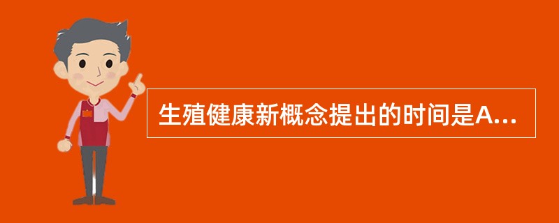 生殖健康新概念提出的时间是A、20世纪60年代B、20世纪70年代C、20世纪8