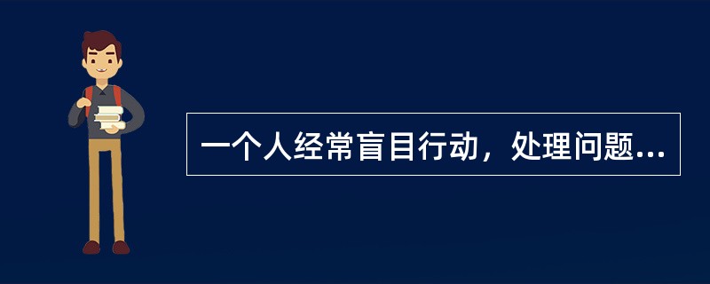 一个人经常盲目行动，处理问题优柔寡断，办事也常半途而废，这表现出他性格的A、态度