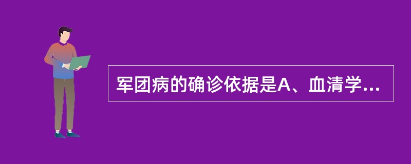 军团病的确诊依据是A、血清学检查B、细菌学检验C、临床症状D、X线检查E、上述各