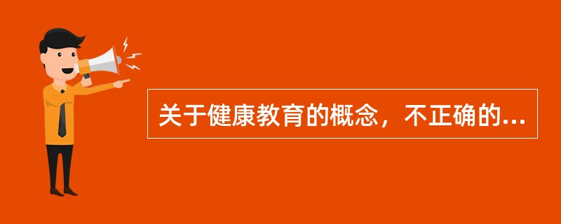 关于健康教育的概念，不正确的是A、通过各种社会保健措施，使个体和人群自觉主动地提