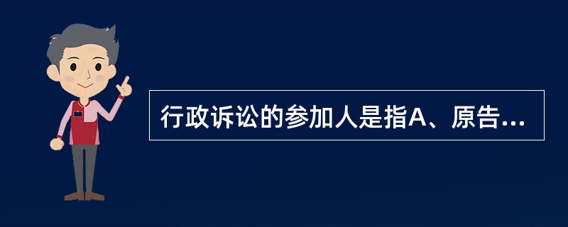 行政诉讼的参加人是指A、原告、被告和第三人B、被告、原告、共同诉讼人和第三人C、