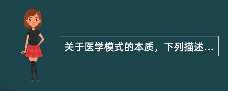 关于医学模式的本质，下列描述最正确的是A、医学实践的总结B、对疾病的总结C、医学