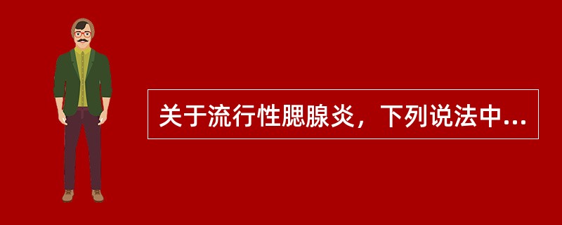 关于流行性腮腺炎，下列说法中错误的是A、人是腮腺炎病毒的唯一宿主B、疫苗接种是本