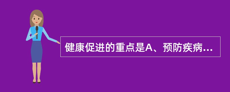 健康促进的重点是A、预防疾病B、健康传播C、社会动员D、促进健康E、资源调配 -