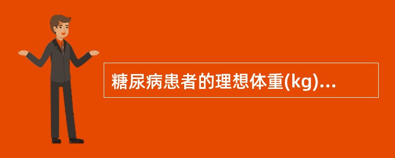 糖尿病患者的理想体重(kg)计算公式为( )A、身高(cm)£­120B、身高(