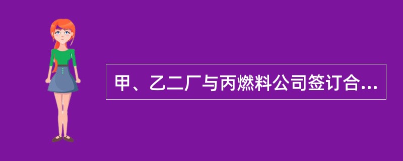 甲、乙二厂与丙燃料公司签订合同,约定丙公司供给0号或10号柴油1000吨,在柴油