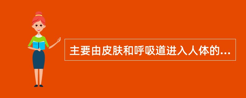 主要由皮肤和呼吸道进入人体的毒物是( )A、苯胺B、正己烷C、甲苯、二甲苯D、二