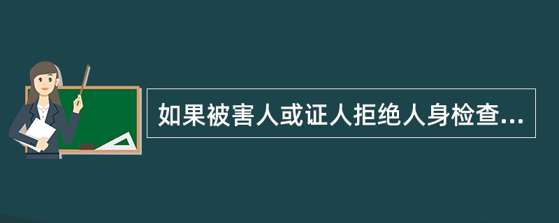 如果被害人或证人拒绝人身检查,而侦查人员又认为有必要检查时,可以强制检查。( )