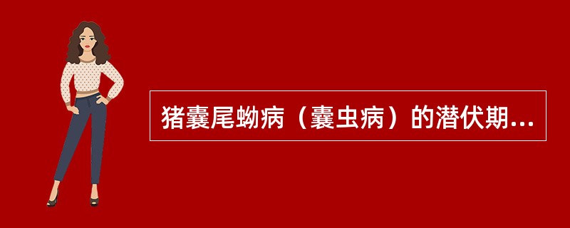 猪囊尾蚴病（囊虫病）的潜伏期为A、1个月B、2个月C、3～6个月D、2～9个月E